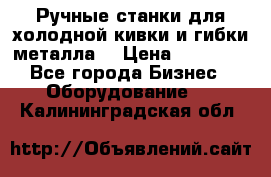 Ручные станки для холодной кивки и гибки металла. › Цена ­ 12 000 - Все города Бизнес » Оборудование   . Калининградская обл.